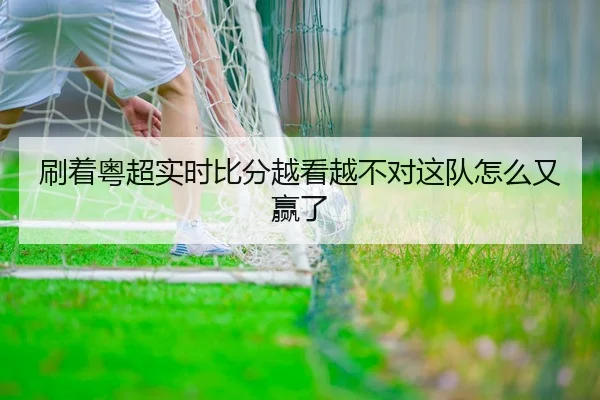 刷着粤超实时比分越看越不对这队怎么又赢了