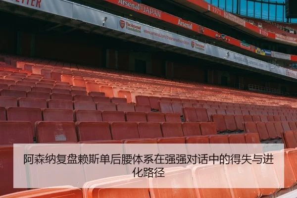 阿森纳复盘赖斯单后腰体系在强强对话中的得失与进化路径