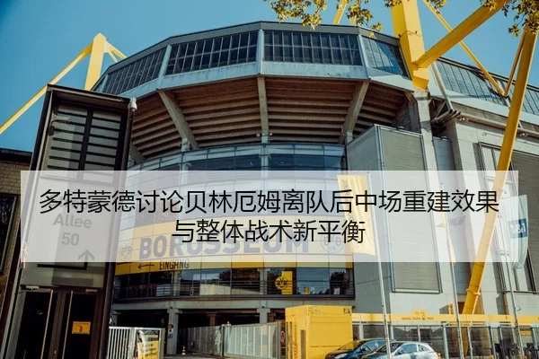 多特蒙德讨论贝林厄姆离队后中场重建效果与整体战术新平衡