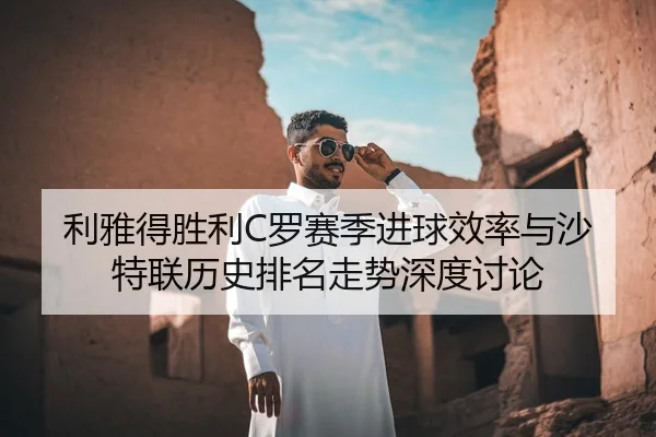 利雅得胜利C罗赛季进球效率与沙特联历史排名走势深度讨论