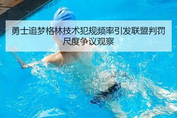 勇士追梦格林技术犯规频率引发联盟判罚尺度争议观察