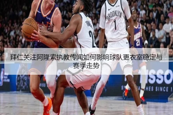 拜仁关注阿隆索执教传闻如何影响球队更衣室稳定与赛季走势