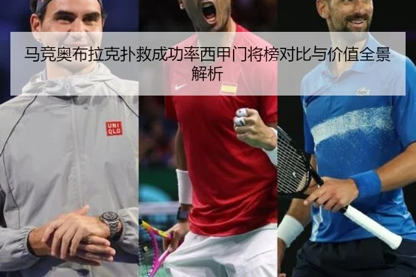 马竞奥布拉克扑救成功率西甲门将榜对比与价值全景解析