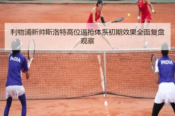 利物浦新帅斯洛特高位逼抢体系初期效果全面复盘观察