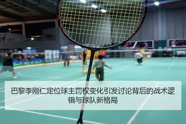 巴黎李刚仁定位球主罚权变化引发讨论背后的战术逻辑与球队新格局