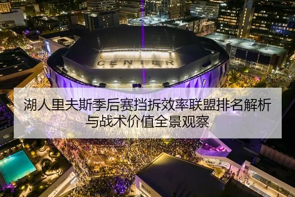湖人里夫斯季后赛挡拆效率联盟排名解析与战术价值全景观察