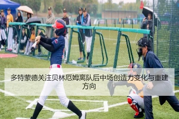 多特蒙德关注贝林厄姆离队后中场创造力变化与重建方向