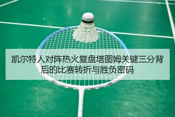 凯尔特人对阵热火复盘塔图姆关键三分背后的比赛转折与胜负密码
