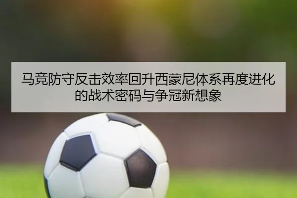 马竞防守反击效率回升西蒙尼体系再度进化的战术密码与争冠新想象