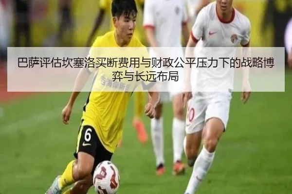 巴萨评估坎塞洛买断费用与财政公平压力下的战略博弈与长远布局