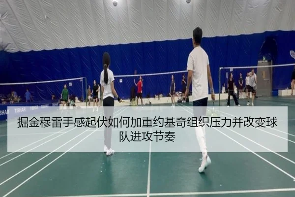 掘金穆雷手感起伏如何加重约基奇组织压力并改变球队进攻节奏