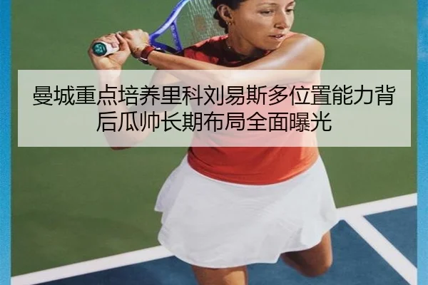 曼城重点培养里科刘易斯多位置能力背后瓜帅长期布局全面曝光