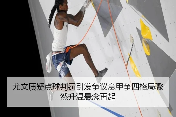 尤文质疑点球判罚引发争议意甲争四格局骤然升温悬念再起