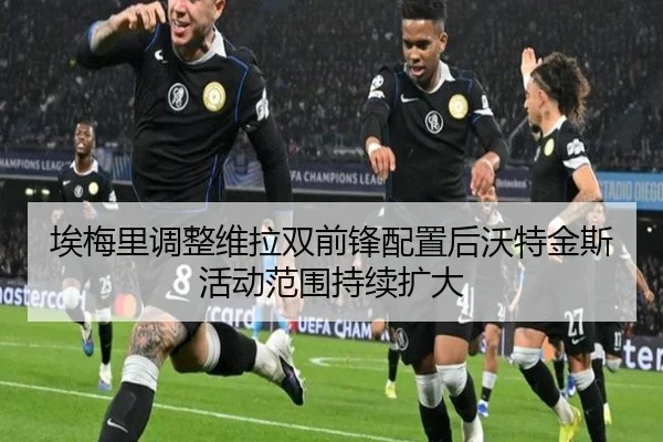 埃梅里调整维拉双前锋配置后沃特金斯活动范围持续扩大